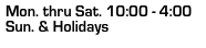 Mon. thru Sat. 10:00 - 4:00
Sun. & Holidays
         