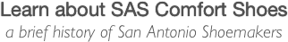 Learn about SAS Comfort Shoes
a brief history of San Antonio Shoemakers
